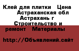 Клей для плитки › Цена ­ 175 - Астраханская обл., Астрахань г. Строительство и ремонт » Материалы   